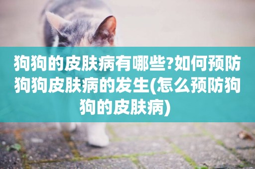 狗狗的皮膚病有哪些?如何預防狗狗皮膚病的發生(怎么預防狗狗的皮膚病) 