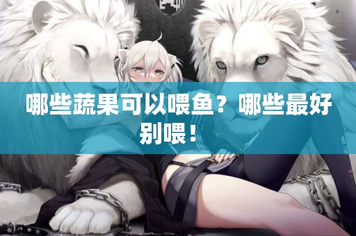哪些蔬果可以喂魚？哪些最好別喂！ 