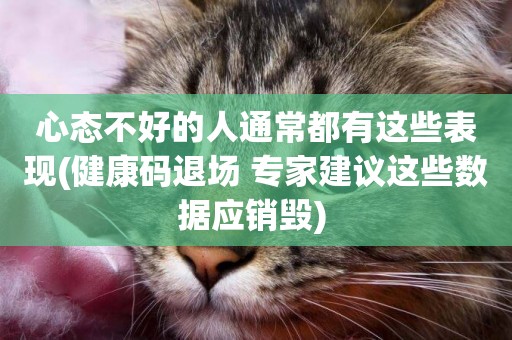 心態不好的人通常都有這些表現(健康碼退場 專家建議這些數據應銷毀) 