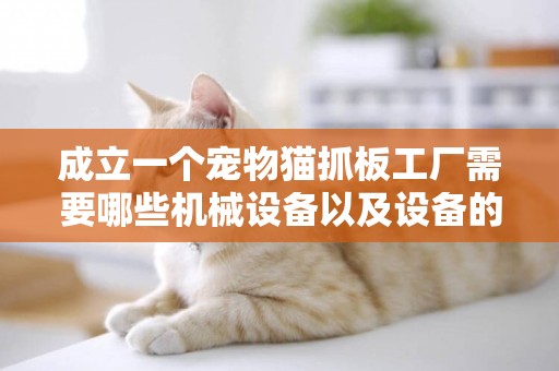 成立一個寵物貓抓板工廠需要哪些機械設備以及設備的大體價格 