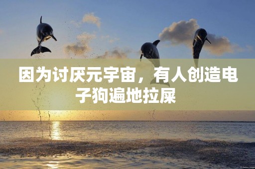 因為討厭元宇宙，有人創造電子狗遍地拉屎 