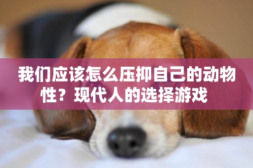 我們應該怎么壓抑自己的動物性？現代人的選擇游戲 