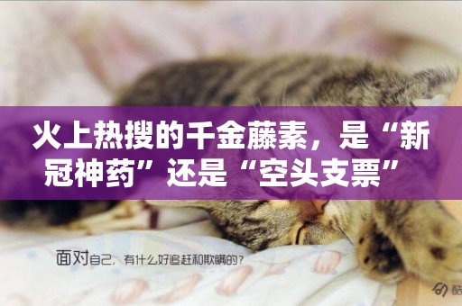火上熱搜的千金藤素，是“新冠神藥”還是“空頭支票” 