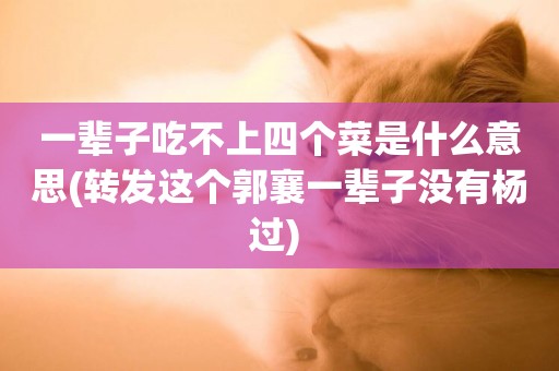 一輩子吃不上四個菜是什么意思(轉發這個郭襄一輩子沒有楊過) 