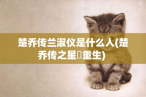 楚喬傳蘭淑儀是什么人(楚喬傳之星玥重生) 