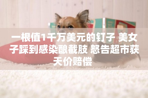 一根值1千萬美元的釘子 美女子踩到感染釀截肢 怒告超市獲天價賠償 