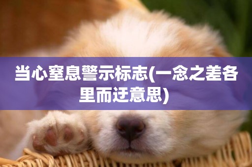 當心窒息警示標志(一念之差各里而迂意思) 