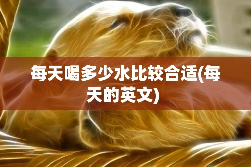 每天喝多少水比較合適(每天的英文) 