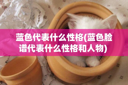 藍色代表什么性格(藍色臉譜代表什么性格和人物) 