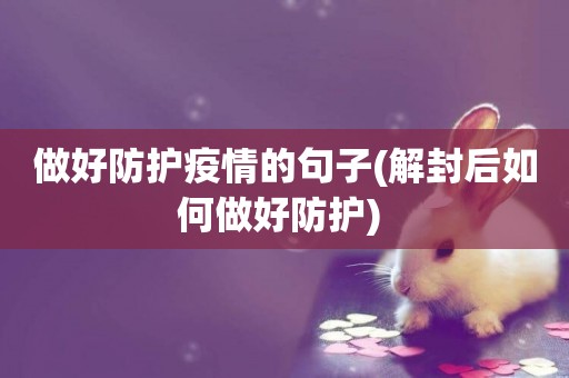 做好防護疫情的句子(解封后如何做好防護) 