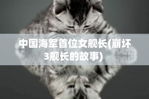 中國海軍首位女艦長(崩壞3艦長的故事) 