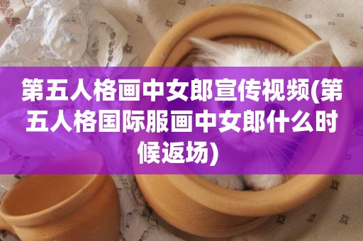 第五人格畫中女郎宣傳視頻(第五人格國際服畫中女郎什么時候返場) 