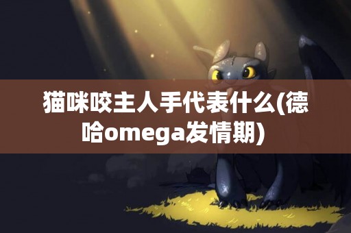 貓咪咬主人手代表什么(德哈omega發情期) 