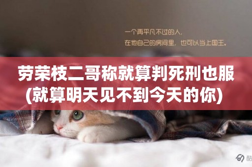 勞榮枝二哥稱就算判死刑也服(就算明天見不到今天的你) 