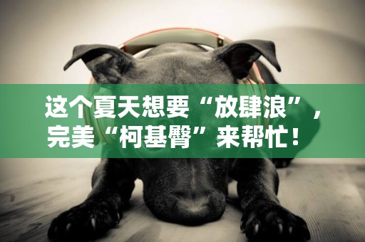 這個夏天想要“放肆浪”，完美“柯基臀”來幫忙！ 