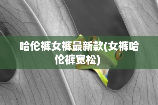 哈倫褲女褲最新款(女褲哈倫褲寬松) 