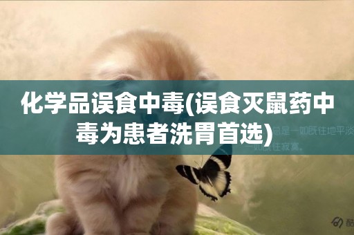 化學品誤食中毒(誤食滅鼠藥中毒為患者洗胃首選) 