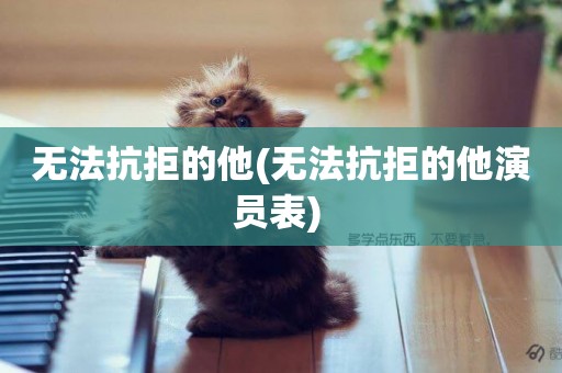 無法抗拒的他(無法抗拒的他演員表) 