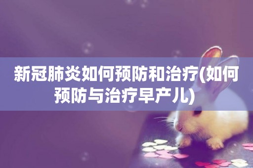 新冠肺炎如何預防和治療(如何預防與治療早產兒) 