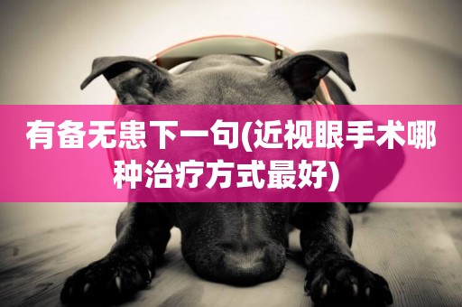 有備無患下一句(近視眼手術哪種治療方式最好) 