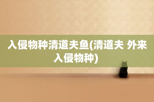 入侵物種清道夫魚(清道夫 外來入侵物種) 