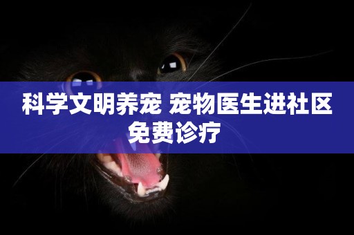 科學文明養寵 寵物醫生進社區免費診療 