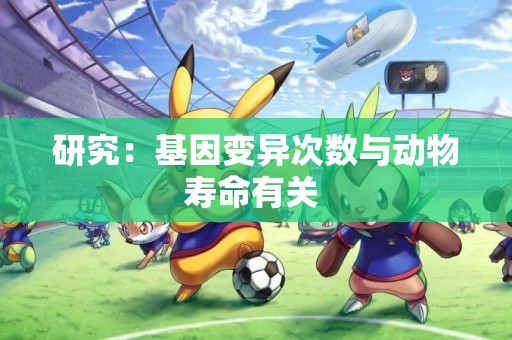 研究：基因變異次數與動物壽命有關 