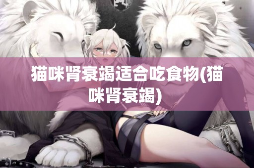 貓咪腎衰竭適合吃食物(貓咪腎衰竭) 
