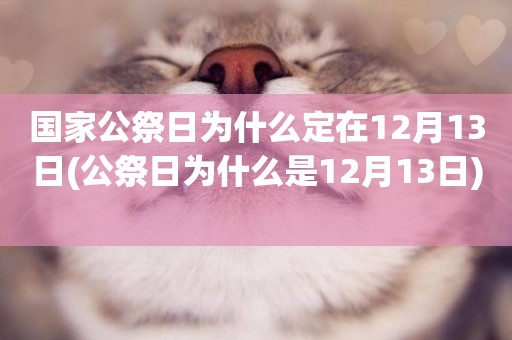 國家公祭日為什么定在12月13日(公祭日為什么是12月13日) 