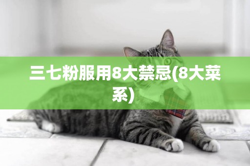 三七粉服用8大禁忌(8大菜系) 