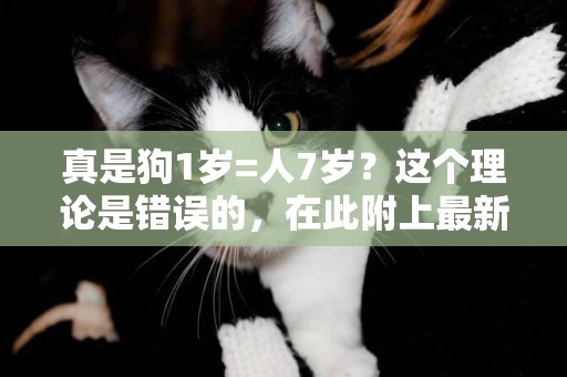 真是狗1歲=人7歲？這個理論是錯誤的，在此附上最新年齡對照表 