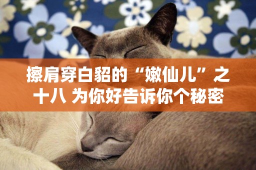 擦肩穿白貂的“嫩仙兒”之十八 為你好告訴你個秘密 