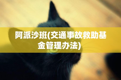阿派沙班(交通事故救助基金管理辦法) 