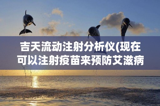 吉天流動注射分析儀(現在可以注射疫苗來預防艾滋病) 