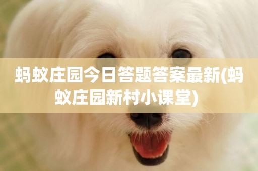 螞蟻莊園今日答題答案最新(螞蟻莊園新村小課堂) 