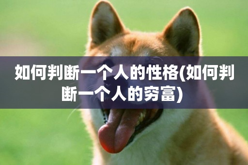 如何判斷一個人的性格(如何判斷一個人的窮富) 