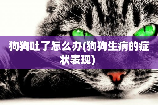 狗狗吐了怎么辦(狗狗生病的癥狀表現) 