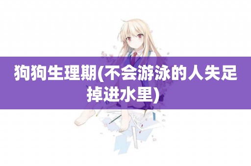 狗狗生理期(不會游泳的人失足掉進水里) 