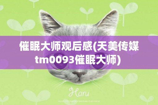 催眠大師觀后感(天美傳媒tm0093催眠大師) 