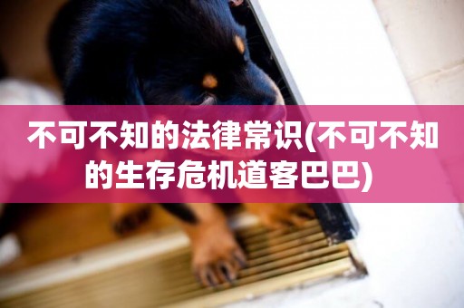 不可不知的法律常識(不可不知的生存危機道客巴巴) 