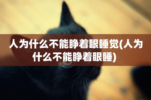 人為什么不能睜著眼睡覺(人為什么不能睜著眼睡) 