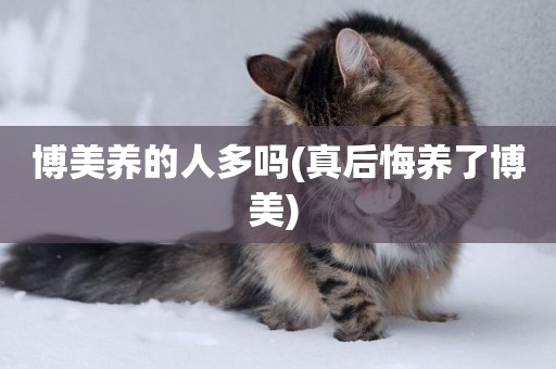 博美養的人多嗎(真后悔養了博美) 