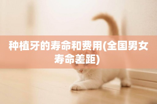 種植牙的壽命和費用(全國男女壽命差距) 