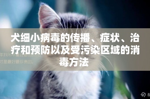 犬細小病毒的傳播、癥狀、治療和預防以及受污染區域的消毒方法 