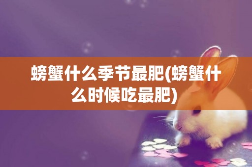 螃蟹什么季節最肥(螃蟹什么時候吃最肥) 