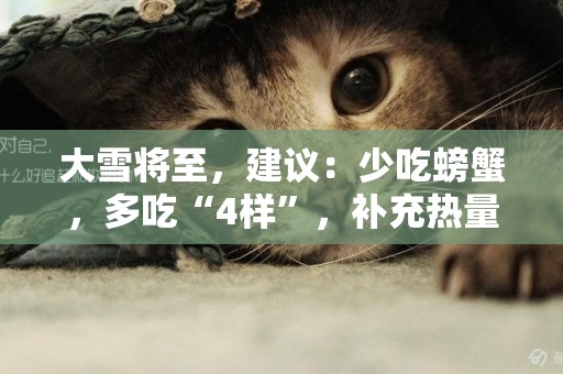 大雪將至，建議：少吃螃蟹，多吃“4樣”，補充熱量，寒冬順利過 