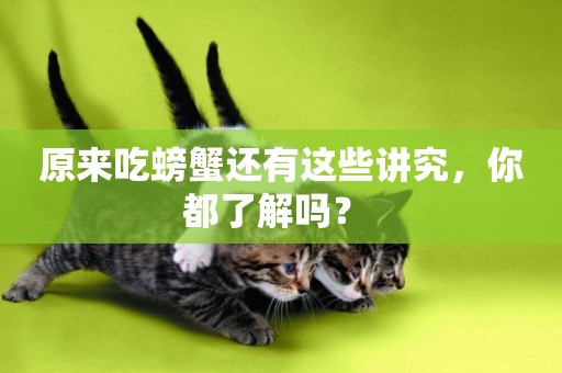 原來吃螃蟹還有這些講究，你都了解嗎？ 