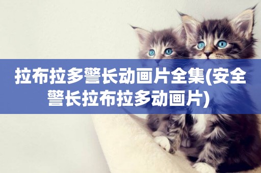 拉布拉多警長動畫片全集(安全警長拉布拉多動畫片) 