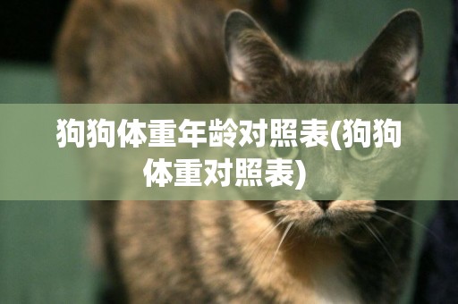 狗狗體重年齡對照表(狗狗體重對照表) 