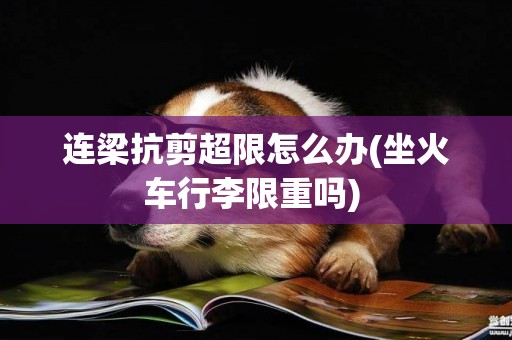 連梁抗剪超限怎么辦(坐火車行李限重嗎) 